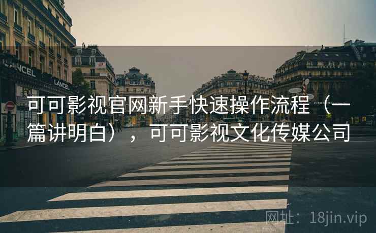 可可影视官网新手快速操作流程(一篇讲明白),可可影视文化传媒公司 可可影视官网新手快速操作流程(一篇讲明白),可可影视文化传媒公司