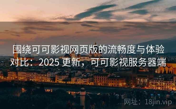 围绕可可影视网页版的流畅度与体验对比:2025 更新,可可影视服务器端 围绕可可影视网页版的流畅度与体验对比:2025 更新,可可影视服务器端