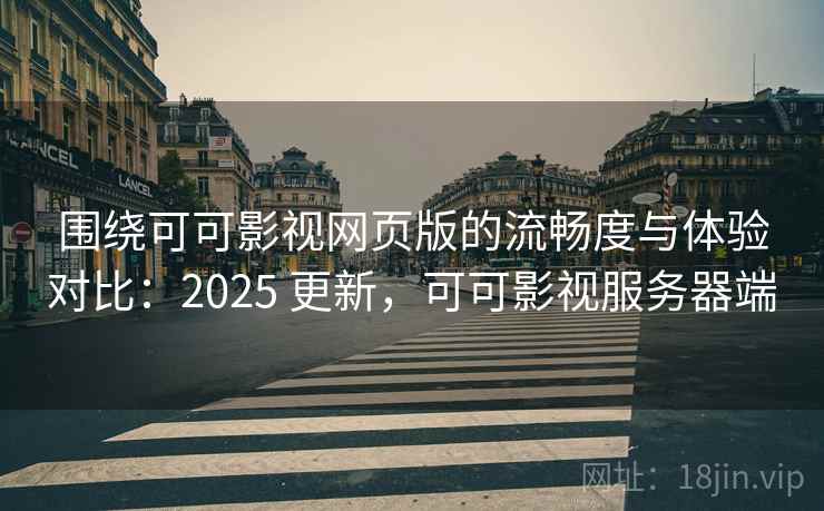 围绕可可影视网页版的流畅度与体验对比:2025 更新,可可影视服务器端 围绕可可影视网页版的流畅度与体验对比:2025 更新,可可影视服务器端